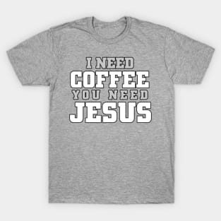 I need coffee, you need Jesus T-Shirt